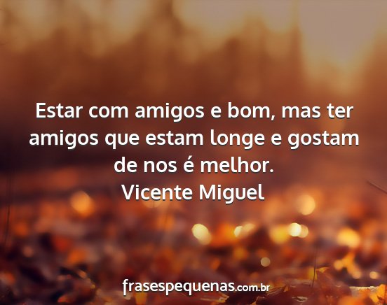 Vicente Miguel - Estar com amigos e bom, mas ter amigos que estam...