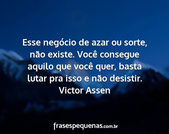 Victor Assen - Esse negócio de azar ou sorte, não existe....