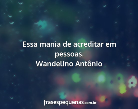 Wandelino Antônio - Essa mania de acreditar em pessoas....