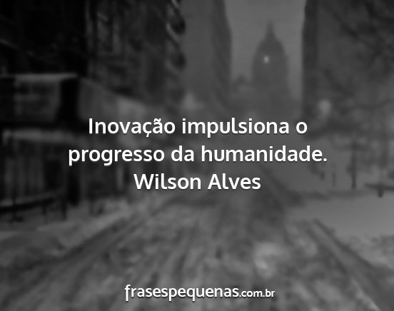 Wilson Alves - Inovação impulsiona o progresso da humanidade....