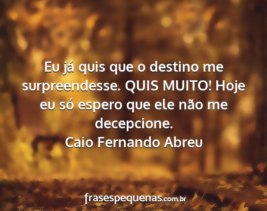 Caio Fernando Abreu - Eu já quis que o destino me surpreendesse. QUIS...