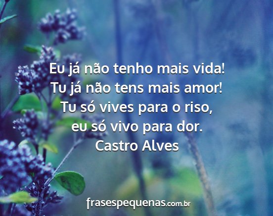 Castro Alves - Eu já não tenho mais vida! Tu já não tens...