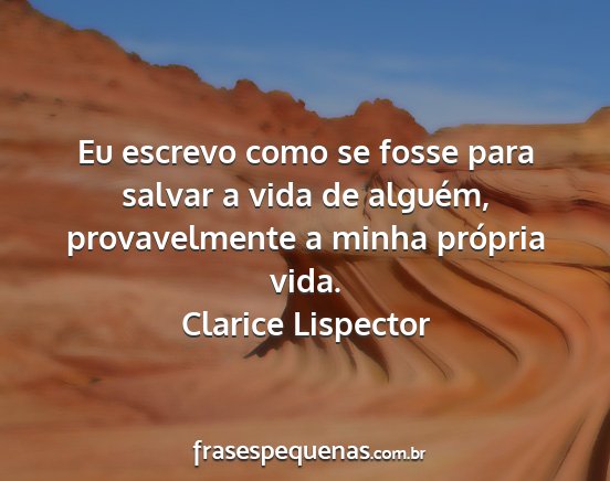 Clarice Lispector - Eu escrevo como se fosse para salvar a vida de...