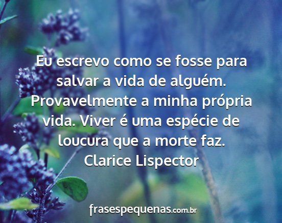 Clarice Lispector - Eu escrevo como se fosse para salvar a vida de...