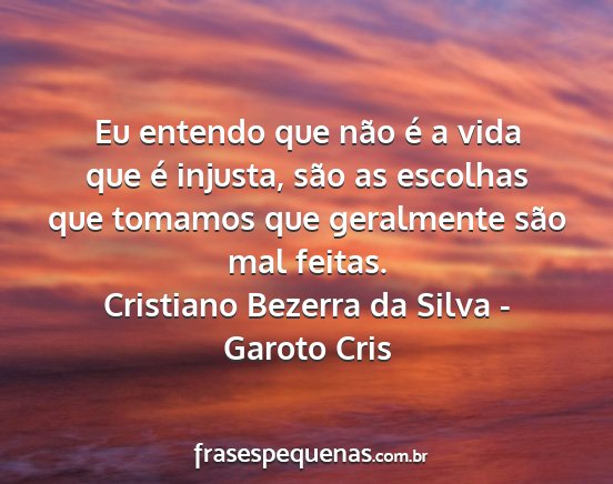 Cristiano Bezerra da Silva - Garoto Cris - Eu entendo que não é a vida que é injusta,...