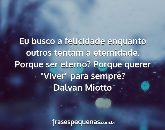 Dalvan Miotto - Eu busco a felicidade enquanto outros tentam a...