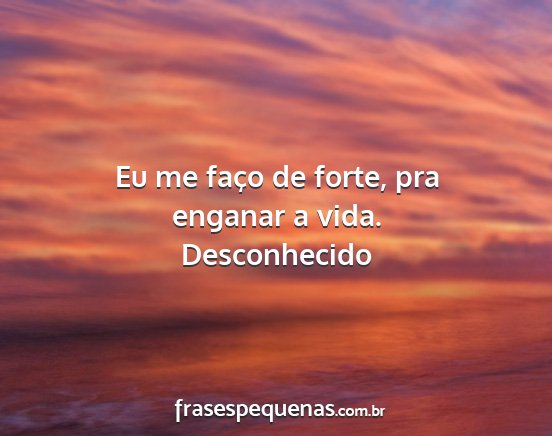 Desconhecido - Eu me faço de forte, pra enganar a vida....