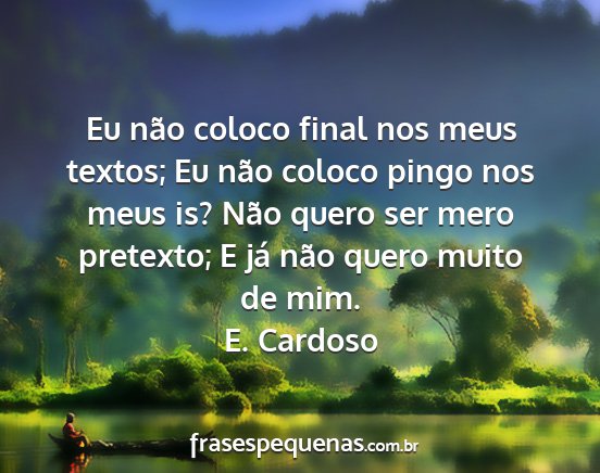 E. Cardoso - Eu não coloco final nos meus textos; Eu não...