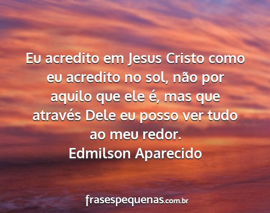 Edmilson Aparecido - Eu acredito em Jesus Cristo como eu acredito no...