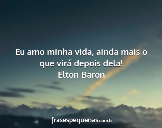 Elton Baron - Eu amo minha vida, ainda mais o que virá depois...