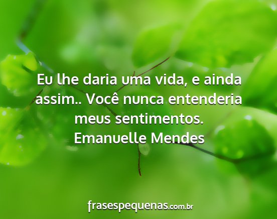 Emanuelle Mendes - Eu lhe daria uma vida, e ainda assim.. Você...