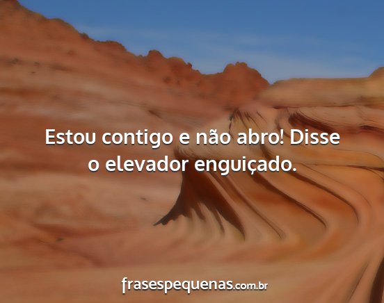Estou contigo e não abro! Disse o elevador...