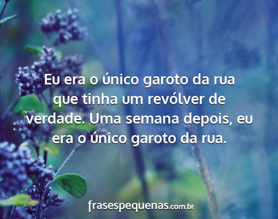 Eu era o único garoto da rua que tinha um...