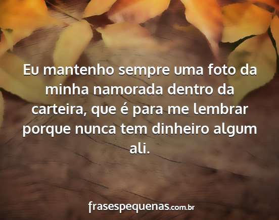 Eu mantenho sempre uma foto da minha namorada...