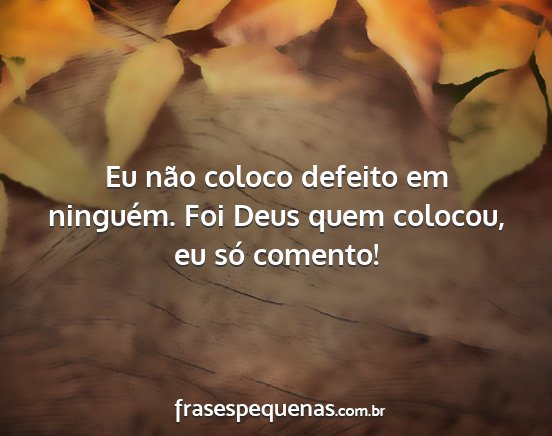 Eu não coloco defeito em ninguém. Foi Deus quem...