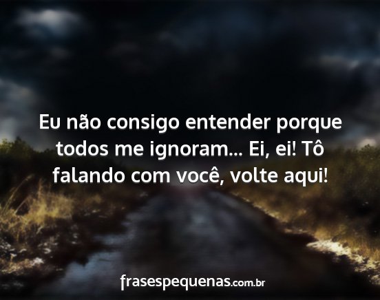 Eu não consigo entender porque todos me...