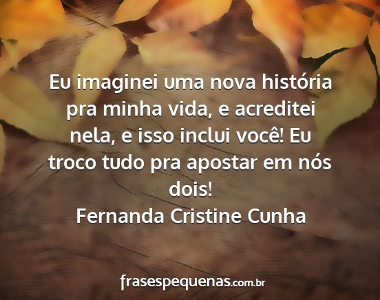 Fernanda Cristine Cunha - Eu imaginei uma nova história pra minha vida, e...