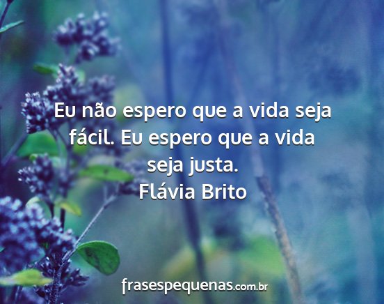 Flávia Brito - Eu não espero que a vida seja fácil. Eu espero...