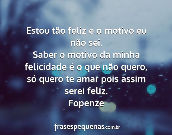 Fopenze - Estou tão feliz e o motivo eu não sei. Saber o...