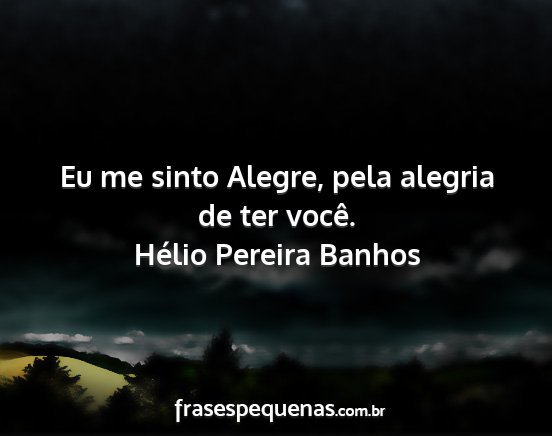 Hélio Pereira Banhos - Eu me sinto Alegre, pela alegria de ter você....