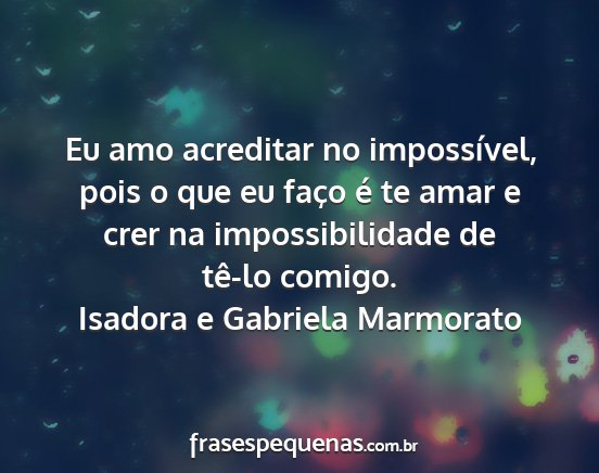 Isadora e Gabriela Marmorato - Eu amo acreditar no impossível, pois o que eu...