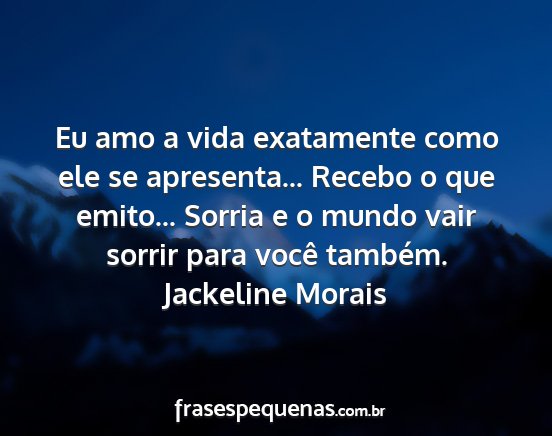 Jackeline Morais - Eu amo a vida exatamente como ele se apresenta......