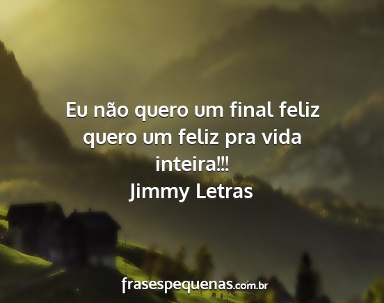 Jimmy Letras - Eu não quero um final feliz quero um feliz pra...