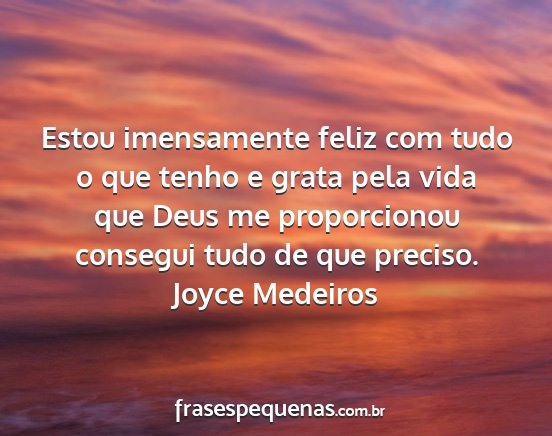 Joyce Medeiros - Estou imensamente feliz com tudo o que tenho e...