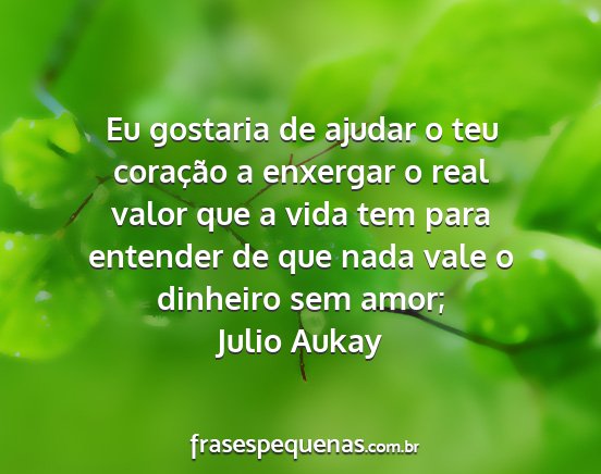 Julio Aukay - Eu gostaria de ajudar o teu coração a enxergar...
