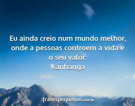 Kanhanga - Eu ainda creio num mundo melhor, onde a pessoas...