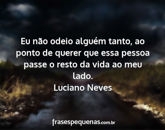 Luciano Neves - Eu não odeio alguém tanto, ao ponto de querer...