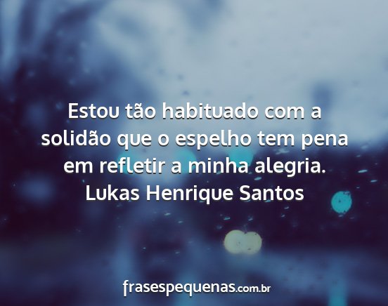Lukas Henrique Santos - Estou tão habituado com a solidão que o espelho...