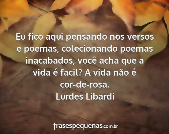 Lurdes Libardi - Eu fico aqui pensando nos versos e poemas,...