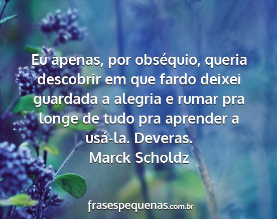 Marck Scholdz - Eu apenas, por obséquio, queria descobrir em que...