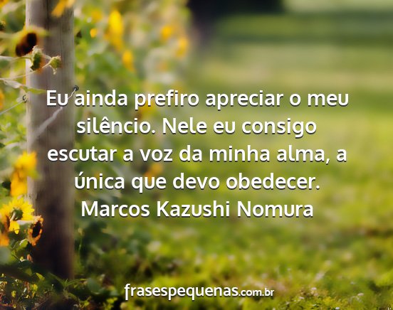 Marcos Kazushi Nomura - Eu ainda prefiro apreciar o meu silêncio. Nele...