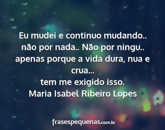 Maria Isabel Ribeiro Lopes - Eu mudei e continuo mudando.. não por nada.....