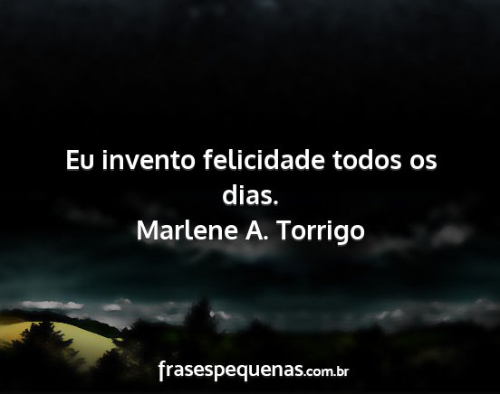 Marlene A. Torrigo - Eu invento felicidade todos os dias....