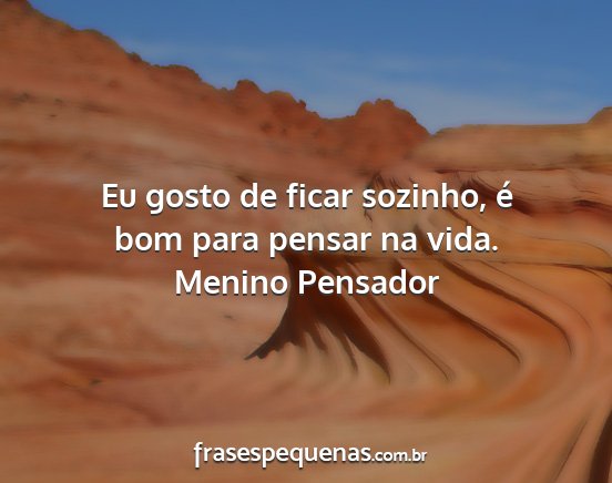 Menino Pensador - Eu gosto de ficar sozinho, é bom para pensar na...