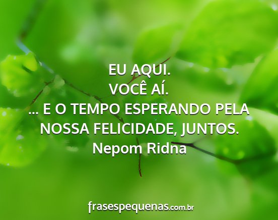 Nepom Ridna - EU AQUI. VOCÊ AÍ. ... E O TEMPO ESPERANDO PELA...