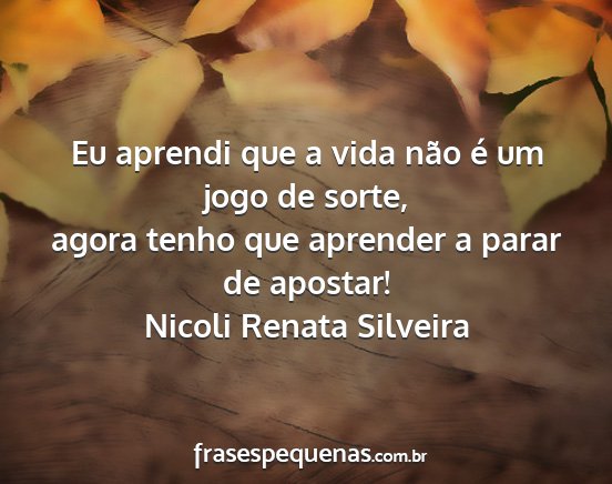 Nicoli Renata Silveira - Eu aprendi que a vida não é um jogo de sorte,...