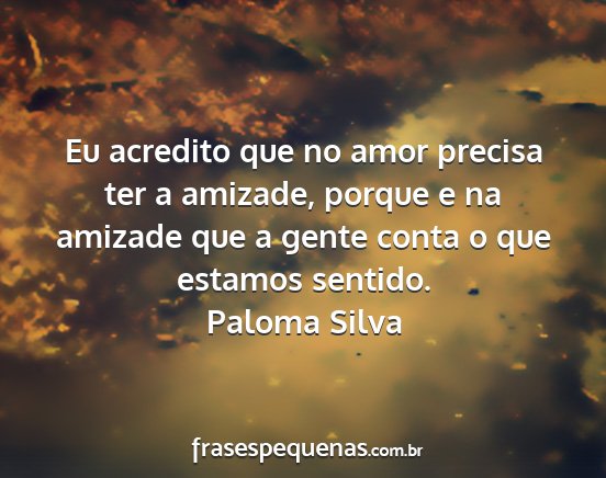 Paloma Silva - Eu acredito que no amor precisa ter a amizade,...