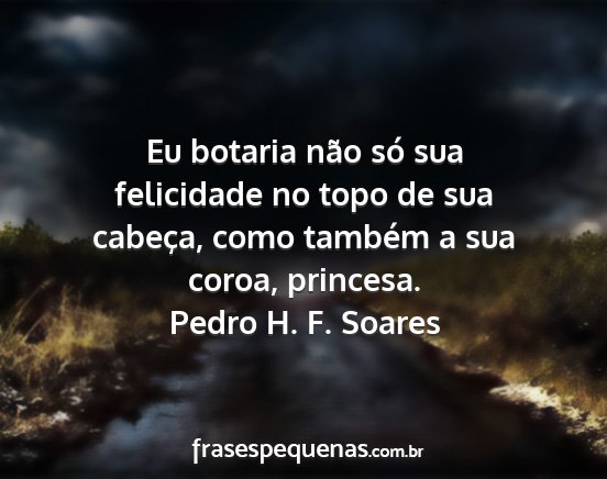 Pedro H. F. Soares - Eu botaria não só sua felicidade no topo de sua...
