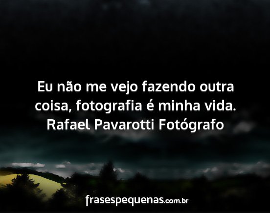 Rafael Pavarotti Fotógrafo - Eu não me vejo fazendo outra coisa, fotografia...