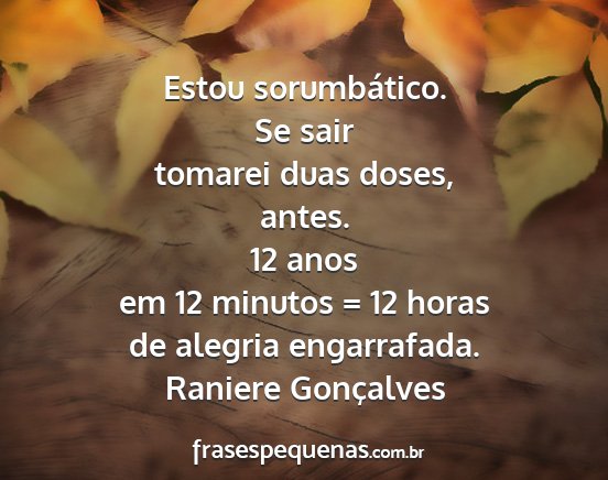 Raniere Gonçalves - Estou sorumbático. Se sair tomarei duas doses,...