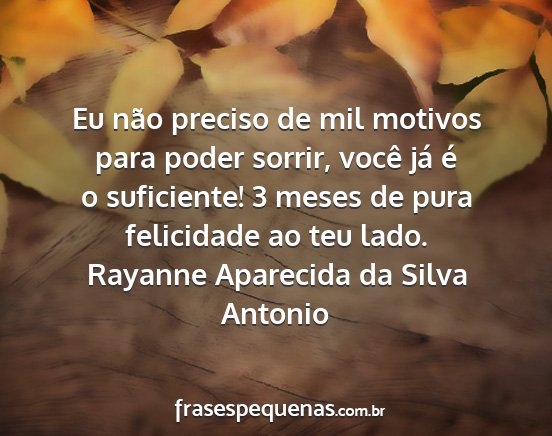Rayanne Aparecida da Silva Antonio - Eu não preciso de mil motivos para poder sorrir,...