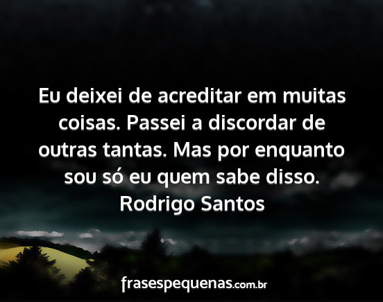 Rodrigo Santos - Eu deixei de acreditar em muitas coisas. Passei a...