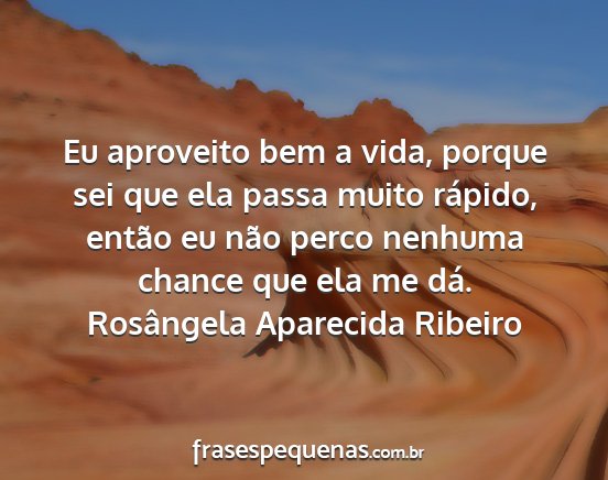 Rosângela Aparecida Ribeiro - Eu aproveito bem a vida, porque sei que ela passa...
