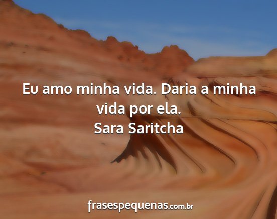 Sara Saritcha - Eu amo minha vida. Daria a minha vida por ela....