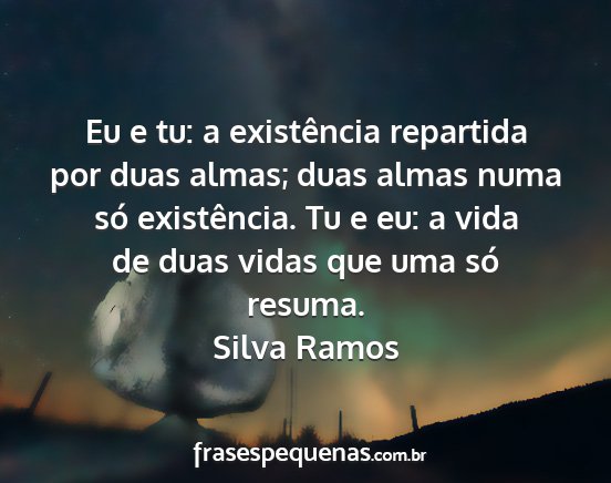 Silva Ramos - Eu e tu: a existência repartida por duas almas;...
