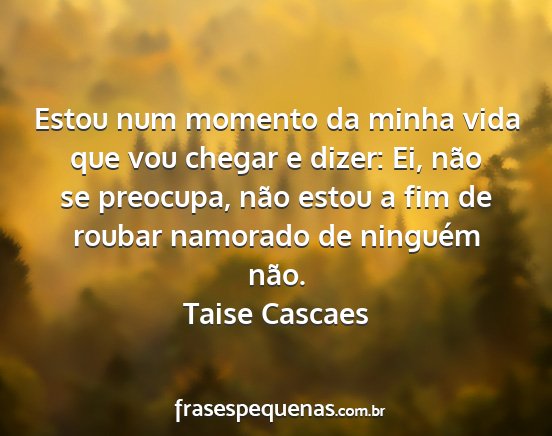 Taise Cascaes - Estou num momento da minha vida que vou chegar e...